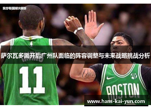 萨尔瓦多离开后广州队面临的阵容调整与未来战略挑战分析