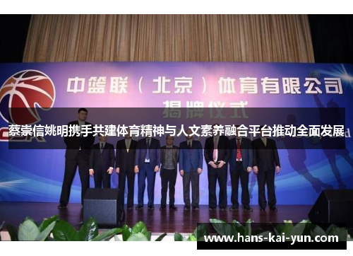 蔡崇信姚明携手共建体育精神与人文素养融合平台推动全面发展