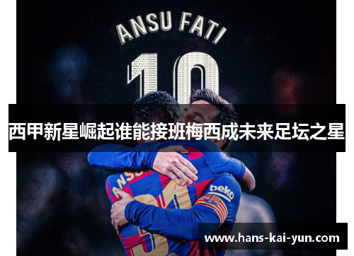 西甲新星崛起谁能接班梅西成未来足坛之星