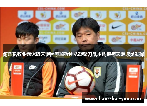 谢晖执教亚泰保级关键因素解析团队凝聚力战术调整与关键球员发挥