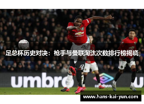 足总杯历史对决：枪手与曼联淘汰次数排行榜揭晓