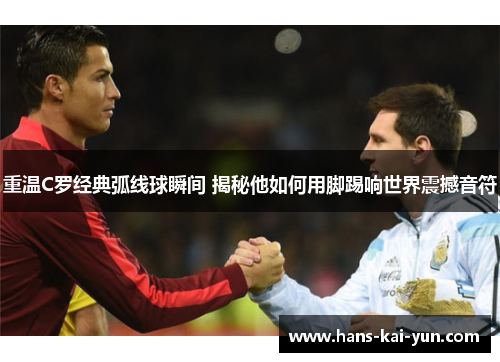 重温C罗经典弧线球瞬间 揭秘他如何用脚踢响世界震撼音符