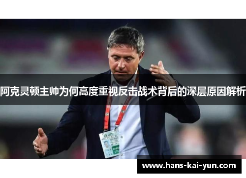 阿克灵顿主帅为何高度重视反击战术背后的深层原因解析