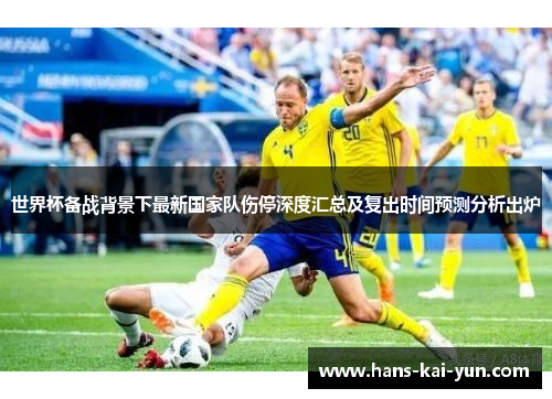 世界杯备战背景下最新国家队伤停深度汇总及复出时间预测分析出炉