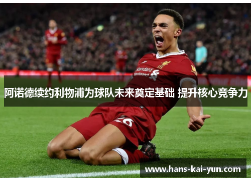 阿诺德续约利物浦为球队未来奠定基础 提升核心竞争力