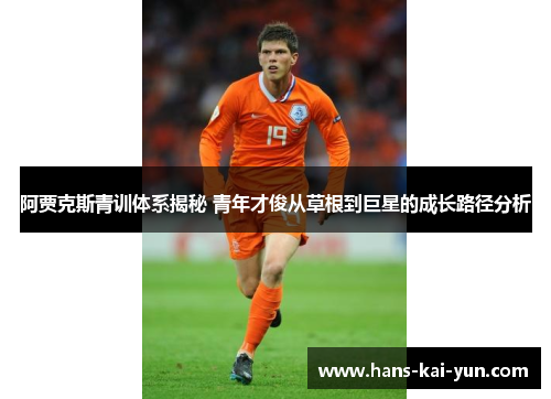 阿贾克斯青训体系揭秘 青年才俊从草根到巨星的成长路径分析