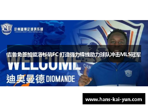 吉鲁免签加盟洛杉矶FC 打造强力锋线助力球队冲击MLS冠军