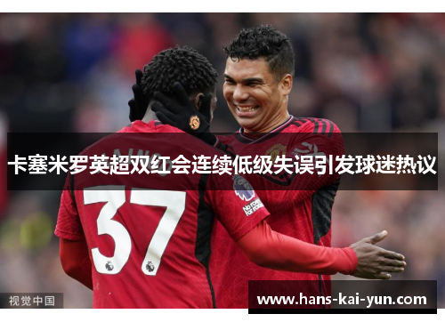 卡塞米罗英超双红会连续低级失误引发球迷热议