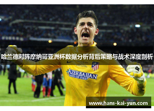哈兰德对阵摩纳哥亚洲杯数据分析背后策略与战术深度剖析