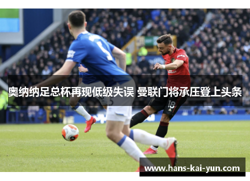 奥纳纳足总杯再现低级失误 曼联门将承压登上头条
